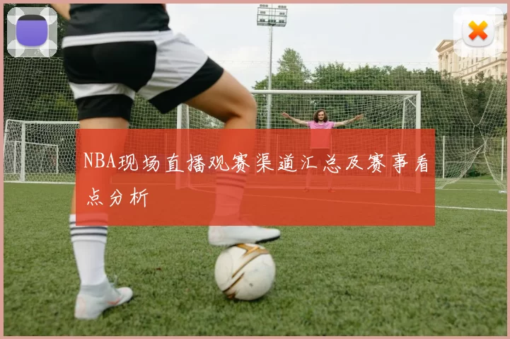 NBA现场直播观赛渠道汇总及赛事看点分析