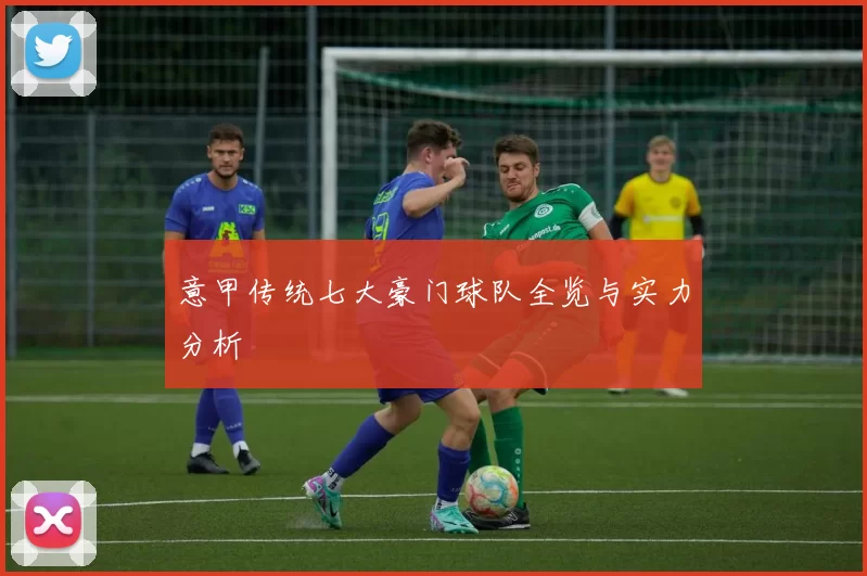 意甲传统七大豪门球队全览与实力分析