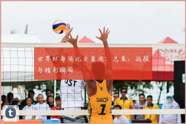 世界杯每场比分查询：总表、战报与精彩瞬间