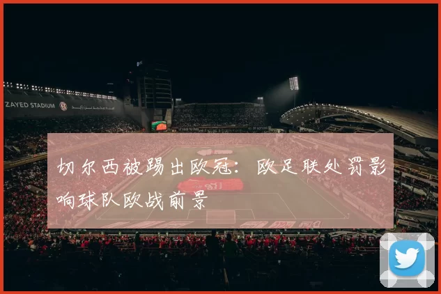 切尔西被踢出欧冠：欧足联处罚影响球队欧战前景