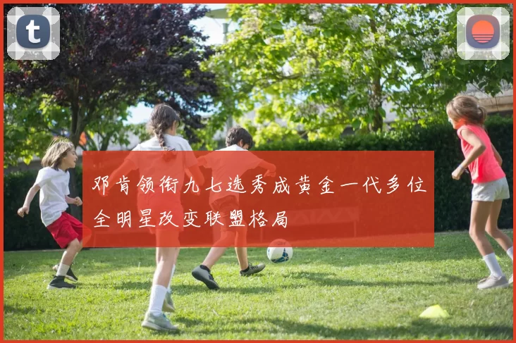 邓肯领衔九七选秀成黄金一代多位全明星改变联盟格局