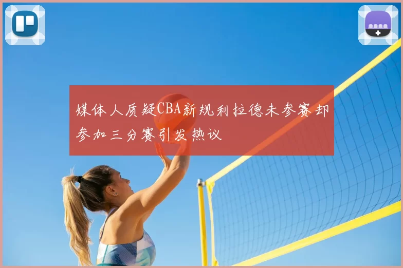 媒体人质疑CBA新规利拉德未参赛却参加三分赛引发热议