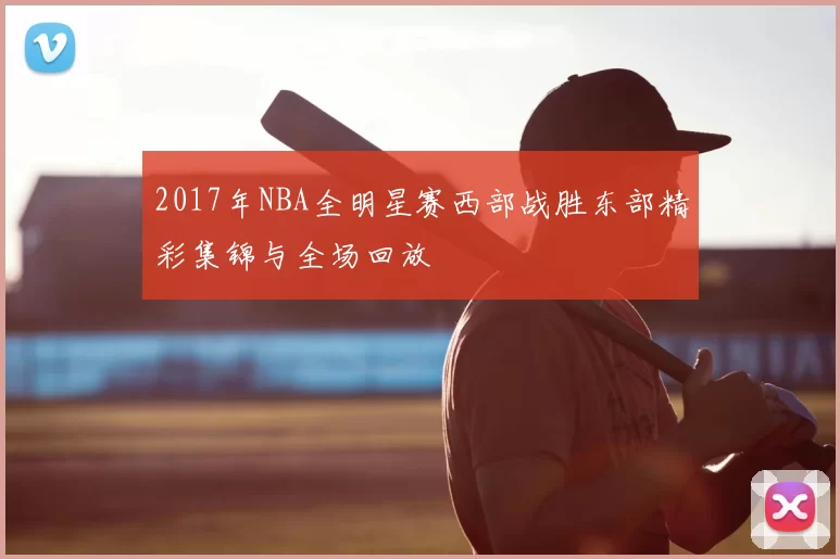 2017年NBA全明星赛西部战胜东部精彩集锦与全场回放
