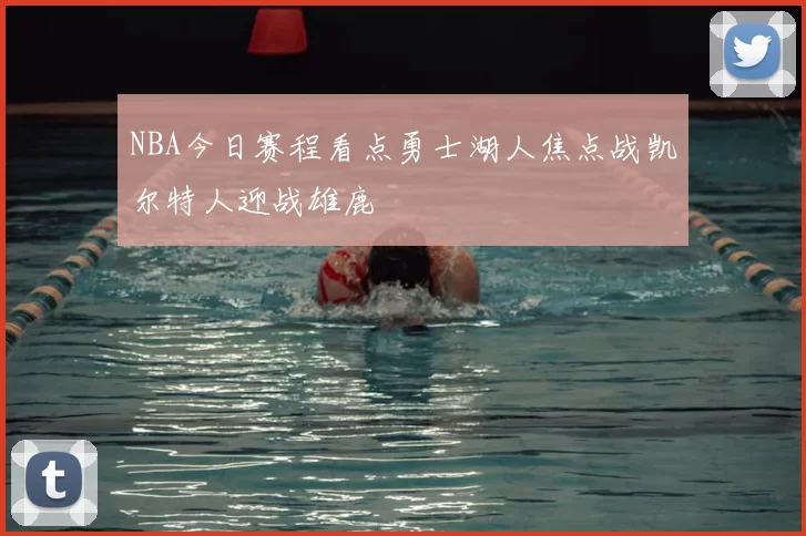 NBA今日赛程看点勇士湖人焦点战凯尔特人迎战雄鹿
