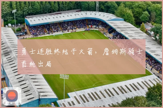 勇士连胜终结于火箭,詹姆斯骑士首轮出局
