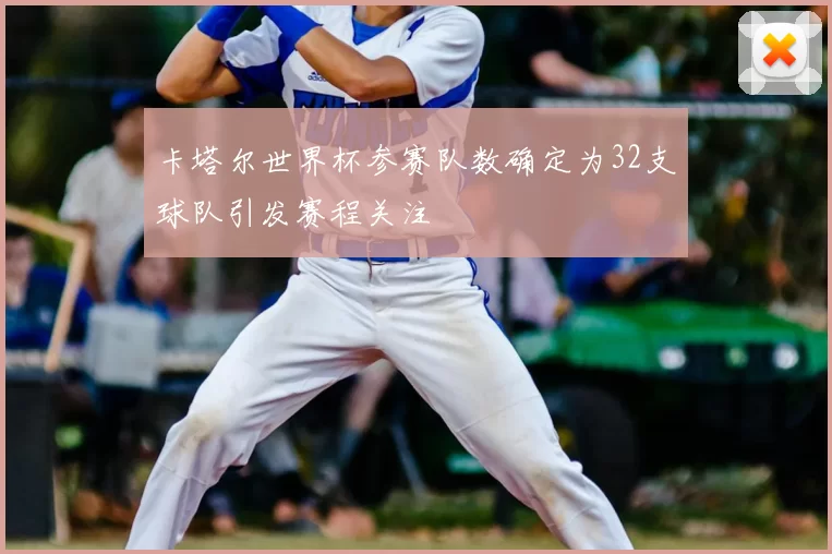 卡塔尔世界杯参赛队数确定为32支球队引发赛程关注