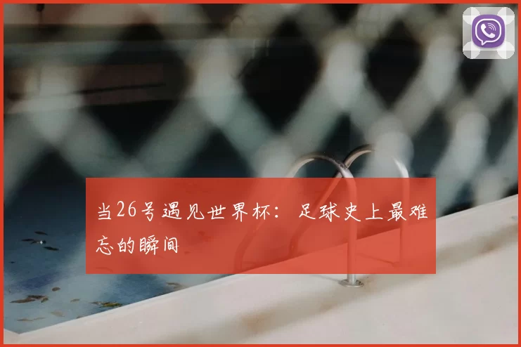 当26号遇见世界杯：足球史上最难忘的瞬间