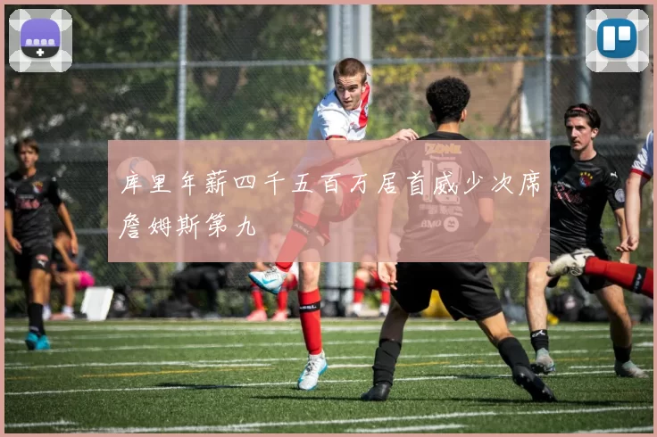 库里年薪四千五百万居首威少次席詹姆斯第九
