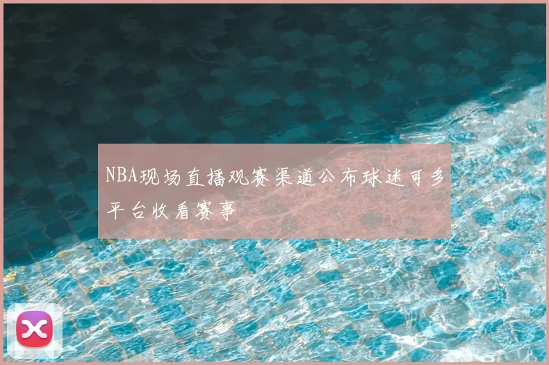 NBA现场直播观赛渠道公布球迷可多平台收看赛事