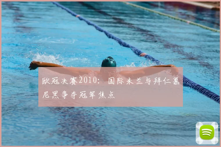 欧冠决赛2010:国际米兰与拜仁慕尼黑争夺冠军焦点