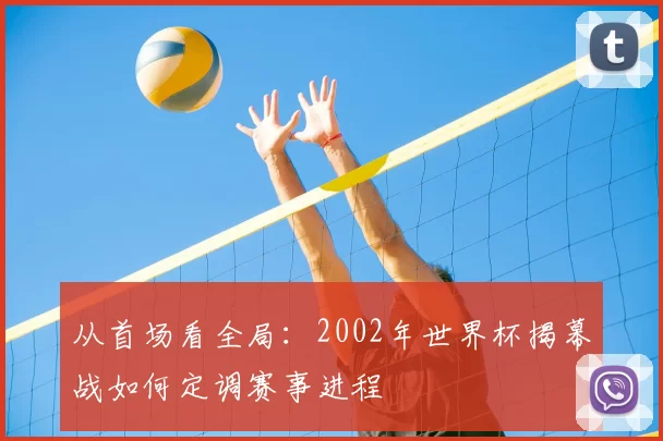 从首场看全局:2002年世界杯揭幕战如何定调赛事进程
