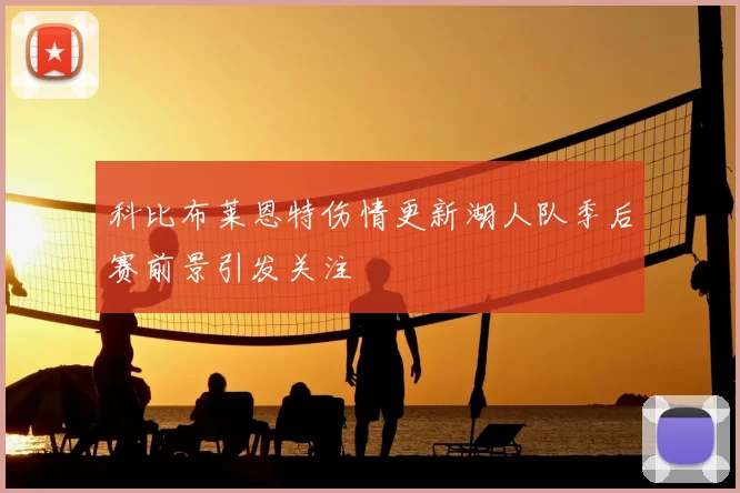 科比布莱恩特伤情更新湖人队季后赛前景引发关注